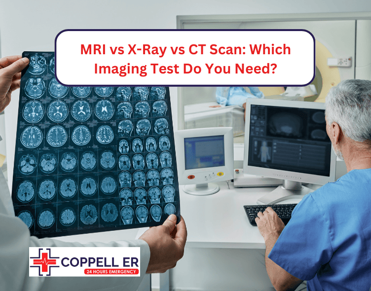 MRI vs X-Ray vs CT Scan Which Imaging Test Do You Need Near Me Emergency Room Coppell ER